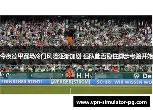今夜德甲赛场冷门风险逐渐加剧 强队能否稳住脚步考验开始