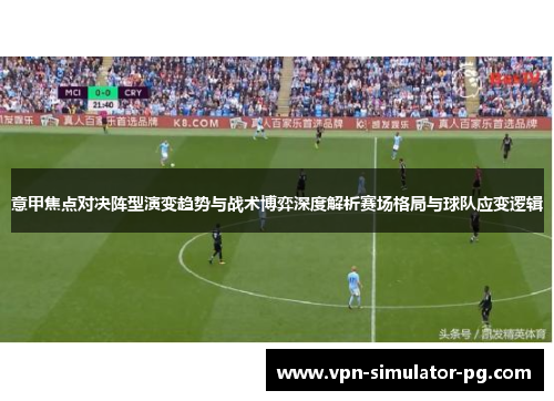 意甲焦点对决阵型演变趋势与战术博弈深度解析赛场格局与球队应变逻辑