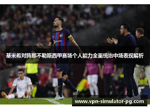 基米希对阵那不勒斯西甲赛场个人能力全面统治中场表现解析 基米希对阵那不勒斯西甲赛场个人能力全面统治中场表现解析