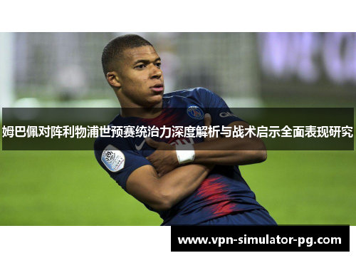 姆巴佩对阵利物浦世预赛统治力深度解析与战术启示全面表现研究 姆巴佩对阵利物浦世预赛统治力深度解析与战术启示全面表现研究