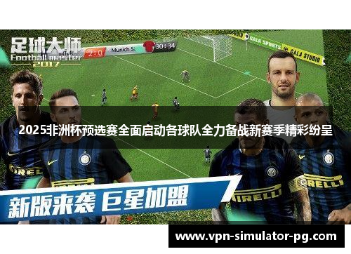 2025非洲杯预选赛全面启动各球队全力备战新赛季精彩纷呈