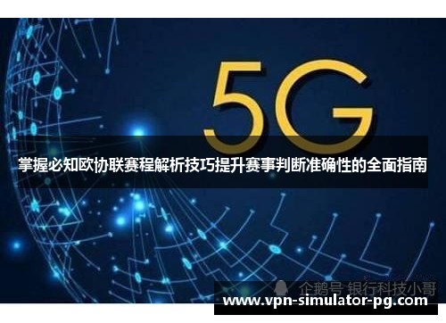 掌握必知欧协联赛程解析技巧提升赛事判断准确性的全面指南 掌握必知欧协联赛程解析技巧提升赛事判断准确性的全面指南