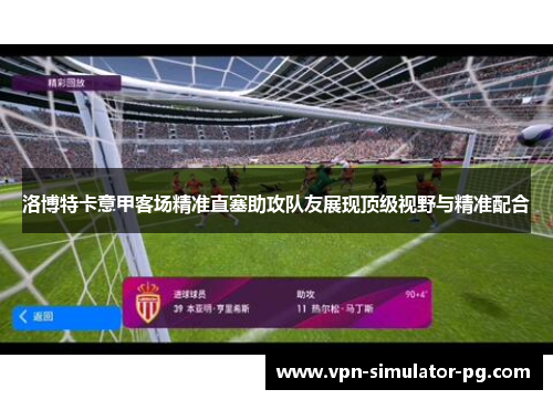 洛博特卡意甲客场精准直塞助攻队友展现顶级视野与精准配合