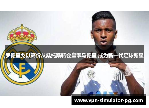 罗德里戈以高价从桑托斯转会皇家马德里 成为新一代足球新星