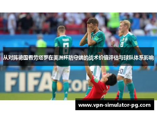 从对阵德国看劳塔罗在美洲杯防守端的战术价值评估与球队体系影响 从对阵德国看劳塔罗在美洲杯防守端的战术价值评估与球队体系影响