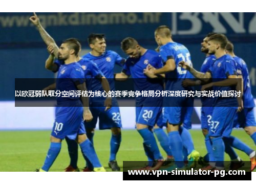 以欧冠弱队取分空间评估为核心的赛季竞争格局分析深度研究与实战价值探讨 以欧冠弱队取分空间评估为核心的赛季竞争格局分析深度研究与实战价值探讨