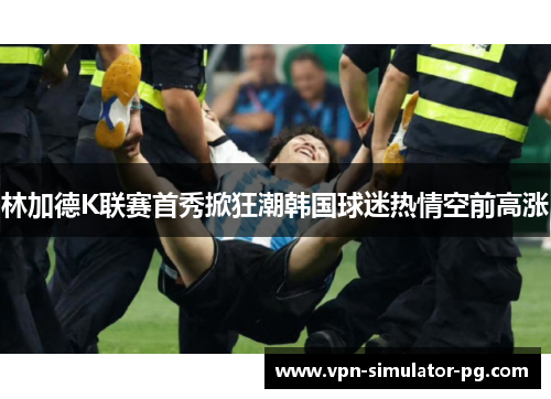 林加德K联赛首秀掀狂潮韩国球迷热情空前高涨 林加德K联赛首秀掀狂潮韩国球迷热情空前高涨