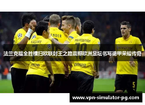 法兰克福全胜横扫欧联封王之路震撼欧洲足坛书写德甲荣耀传奇 法兰克福全胜横扫欧联封王之路震撼欧洲足坛书写德甲荣耀传奇